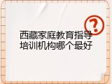 西藏家庭教育指导培训机构哪个最好