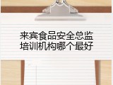 来宾食品安全总监培训机构哪个最好