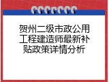 贺州二级市政公用工程建造师最新补贴政策详情分析