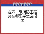 定西一级消防工程师在哪里学怎么报名