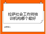 拉萨社会工作师培训机构哪个最好