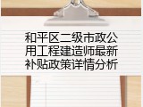 和平区二级市政公用工程建造师最新补贴政策详情分析