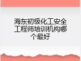 海东初级化工安全工程师培训机构哪个最好