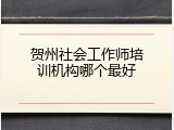 贺州社会工作师培训机构哪个最好