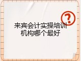 来宾会计实操培训机构哪个最好