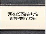 河池心理咨询师培训机构哪个最好