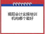 揭阳会计实操培训机构哪个最好