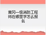黄冈一级消防工程师在哪里学怎么报名