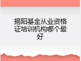 揭阳基金从业资格证培训机构哪个最好
