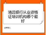 清远银行从业资格证培训机构哪个最好