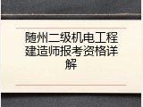 随州二级机电工程建造师报考资格详解