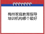 梅州家庭教育指导培训机构哪个最好
