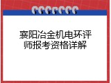 襄阳冶金机电环评师报考资格详解