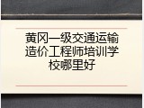 黄冈一级交通运输造价工程师培训学校哪里好