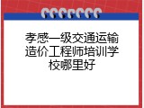 孝感一级交通运输造价工程师培训学校哪里好