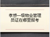 孝感一级物业管理员证在哪里报考