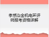 孝感冶金机电环评师报考资格详解