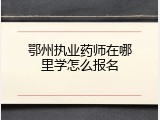 鄂州执业药师在哪里学怎么报名