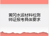 黄冈水运材料检测师证报考具体要求