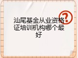 汕尾基金从业资格证培训机构哪个最好