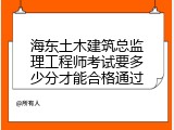 海东土木建筑总监理工程师考试要多少分才能合格通过