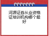 河源证券从业资格证培训机构哪个最好