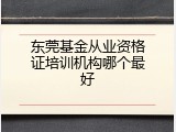 东莞基金从业资格证培训机构哪个最好