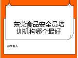 东莞食品安全员培训机构哪个最好