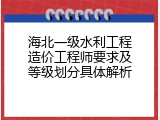 海北一级水利工程造价工程师要求及等级划分具体解析