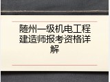 随州一级机电工程建造师报考资格详解