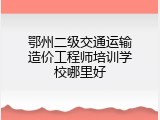 鄂州二级交通运输造价工程师培训学校哪里好