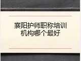 襄阳护师职称培训机构哪个最好