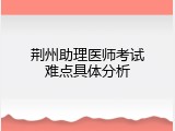 荆州助理医师考试难点具体分析