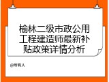 榆林二级市政公用工程建造师最新补贴政策详情分析