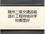 随州二级交通运输造价工程师培训学校哪里好