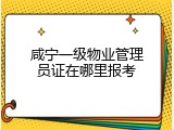 咸宁一级物业管理员证在哪里报考