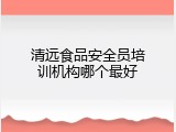 清远食品安全员培训机构哪个最好