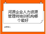河源企业人力资源管理师培训机构哪个最好