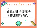 汕尾心理咨询师培训机构哪个最好