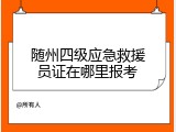 随州四级应急救援员证在哪里报考