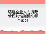 清远企业人力资源管理师培训机构哪个最好