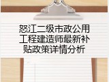 怒江二级市政公用工程建造师最新补贴政策详情分析