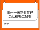 随州一级物业管理员证在哪里报考