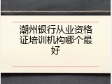 潮州银行从业资格证培训机构哪个最好