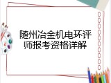随州冶金机电环评师报考资格详解