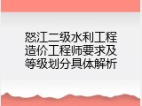 怒江二级水利工程造价工程师要求及等级划分具体解析