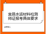 宜昌水运材料检测师证报考具体要求