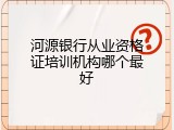 河源银行从业资格证培训机构哪个最好