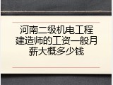 河南二级机电工程建造师的工资一般月薪大概多少钱