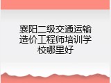 襄阳二级交通运输造价工程师培训学校哪里好